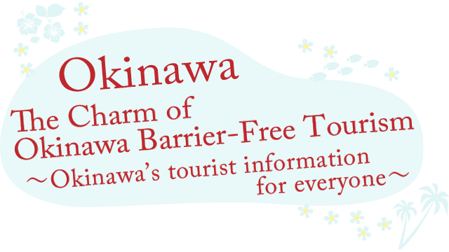 The Charm of Okinawa Barrier-Free Tourism ～Okinawa’s tourist information for everyone～
